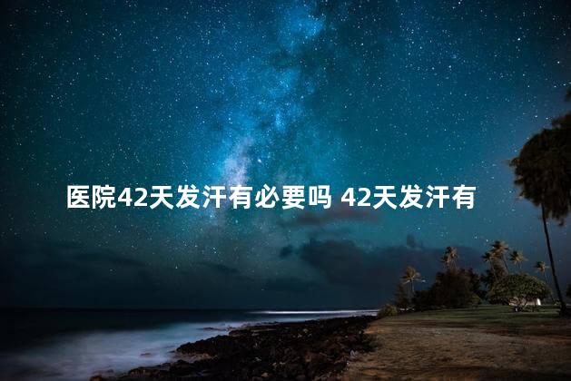 医院42天发汗有必要吗 42天发汗有什么好处